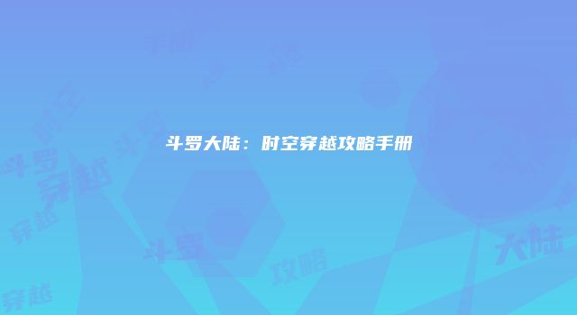 斗罗大陆：时空穿越攻略手册