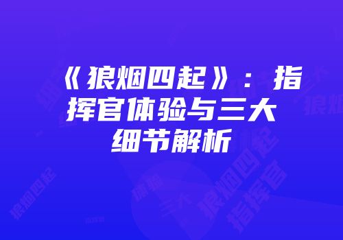 《狼烟四起》:指挥官体验与三大细节解析