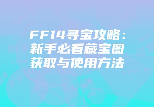 FF14寻宝攻略:新手必看藏宝图获取与使用方法