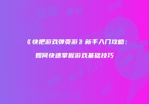 《快把游戏弹页游》新手入门攻略：如何快速掌握游戏基础技巧