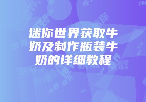 迷你世界获取牛奶及制作瓶装牛奶的详细教程