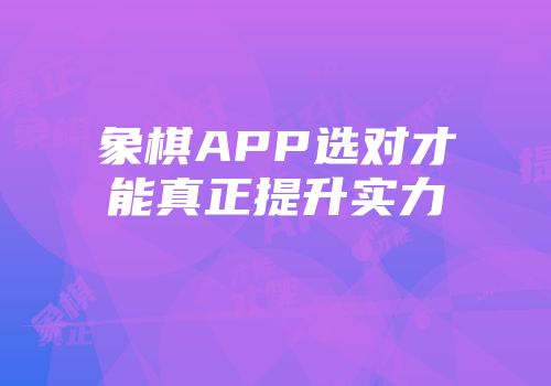 象棋APP选对才能真正提升实力
