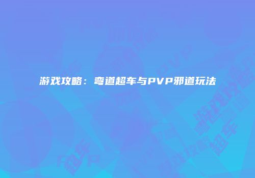 游戏攻略：弯道超车与PVP邪道玩法