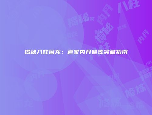 揭秘八柱困龙：道家内丹修炼突破指南