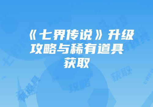《七界传说》升级攻略与稀有道具获取
