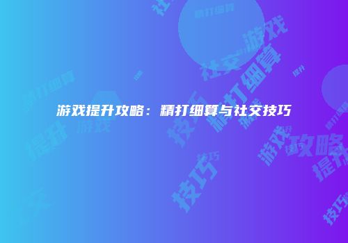 游戏提升攻略：精打细算与社交技巧