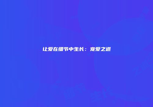 让爱在细节中生长：宠爱之道