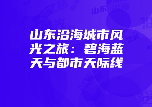 山东沿海城市风光之旅：碧海蓝天与都市天际线