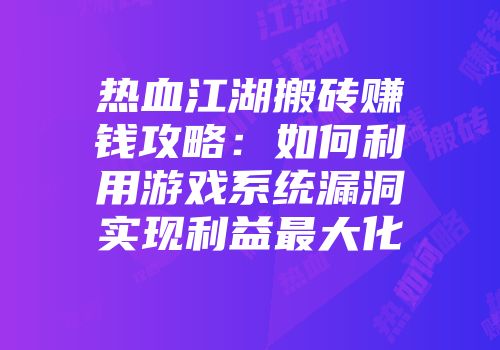 热血江湖搬砖赚钱攻略：如何利用游戏系统漏洞实现利益最大化