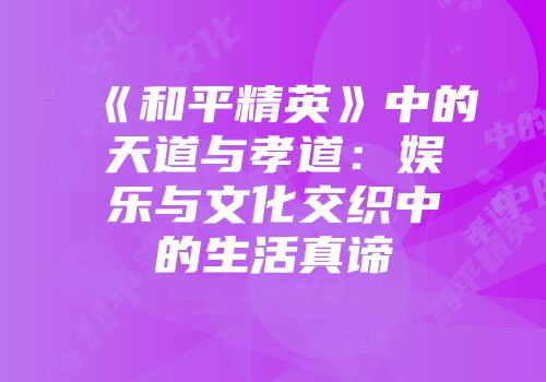 《和平精英》中的天道与孝道：娱乐与文化交织中的生活真谛