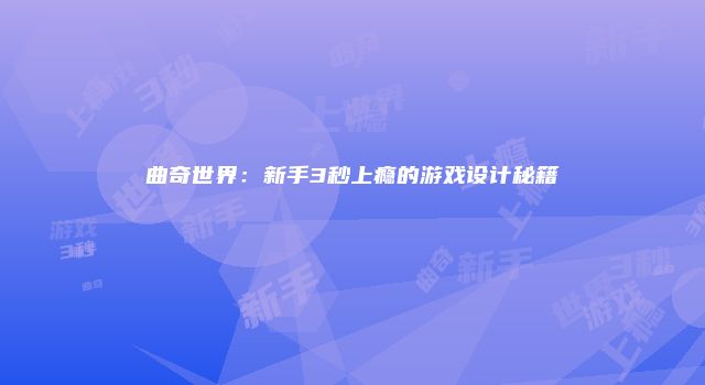 曲奇世界：新手3秒上瘾的游戏设计秘籍