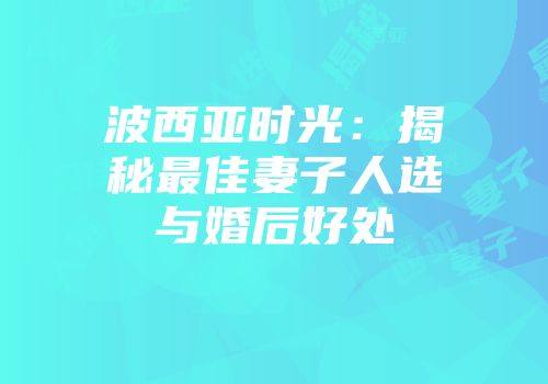 波西亚时光:揭秘最佳妻子人选与婚后好处