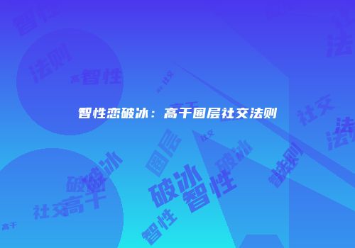 智性恋破冰：高干圈层社交法则