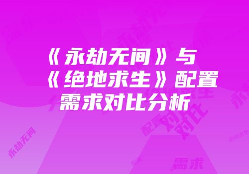 《永劫无间》与《绝地求生》配置需求对比分析
