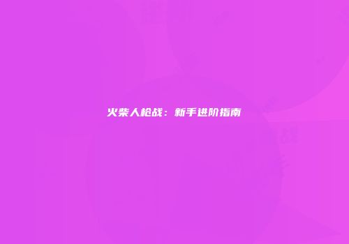 火柴人枪战:新手进阶指南