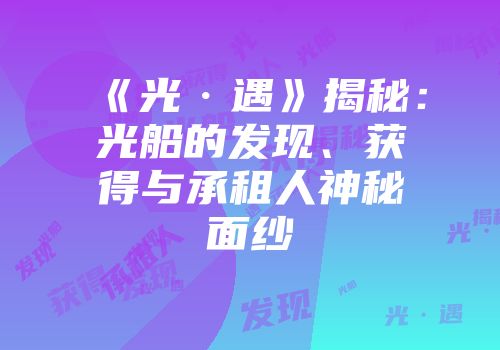 《光·遇》揭秘：光船的发现、获得与承租人神秘面纱