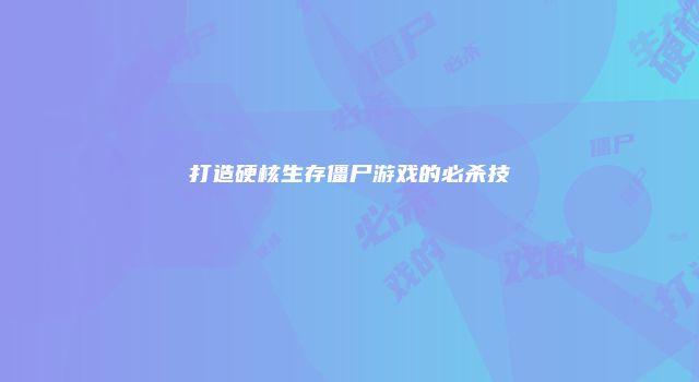 打造硬核生存僵尸游戏的必杀技
