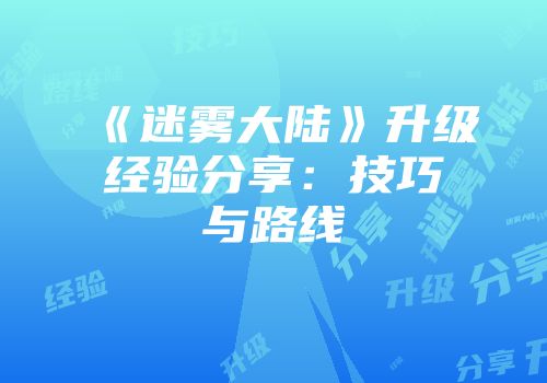 《迷雾大陆》升级经验分享：技巧与路线
