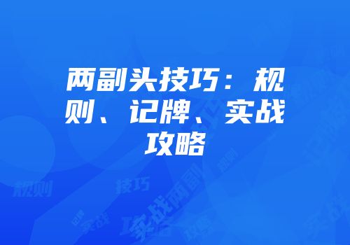 两副头技巧:规则、记牌、实战攻略