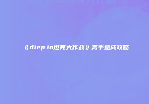 《diep.io坦克大作战》高手速成攻略