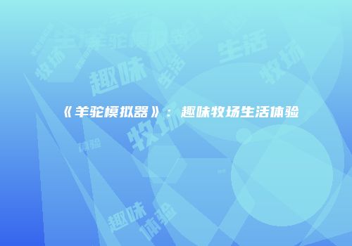 《羊驼模拟器》：趣味牧场生活体验