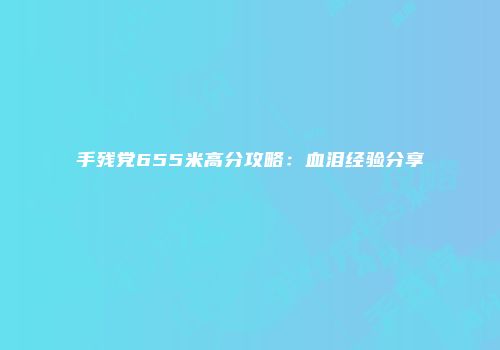 手残党655米高分攻略:血泪经验分享