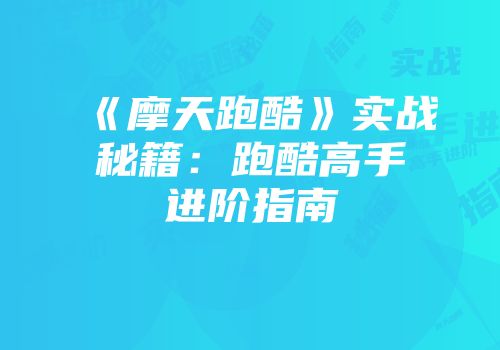 《摩天跑酷》实战秘籍:跑酷高手进阶指南