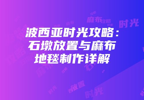 波西亚时光攻略:石墩放置与麻布地毯制作详解