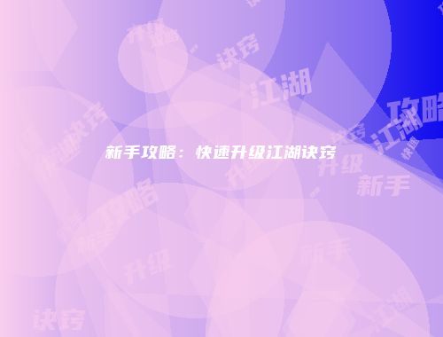 新手攻略:快速升级江湖诀窍