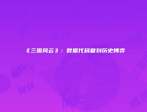《三国风云》：数据代码复刻历史博弈