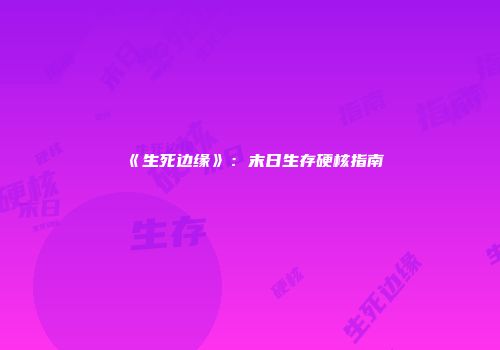 《生死边缘》：末日生存硬核指南