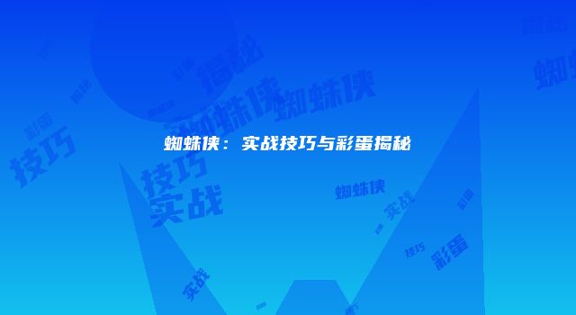 蜘蛛侠：实战技巧与彩蛋揭秘