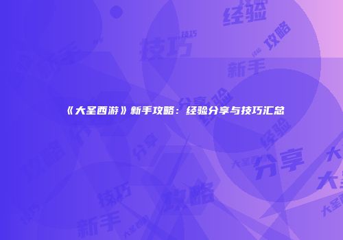 《大圣西游》新手攻略:经验分享与技巧汇总