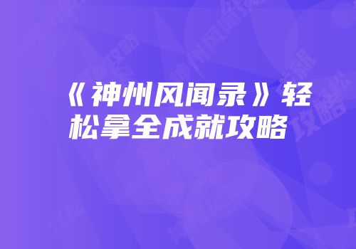 《神州风闻录》轻松拿全成就攻略