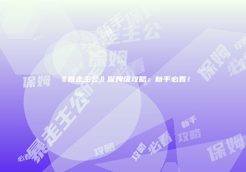 《暴走主公》保姆级攻略：新手必看！