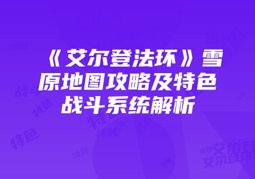 《艾尔登法环》雪原地图攻略及特色战斗系统解析