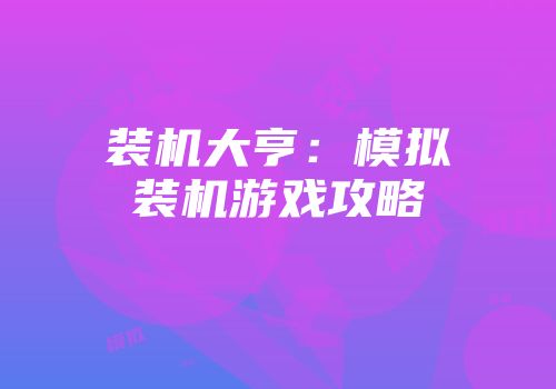 装机大亨：模拟装机游戏攻略