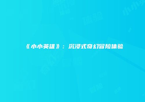 《小小英雄》:沉浸式奇幻冒险体验