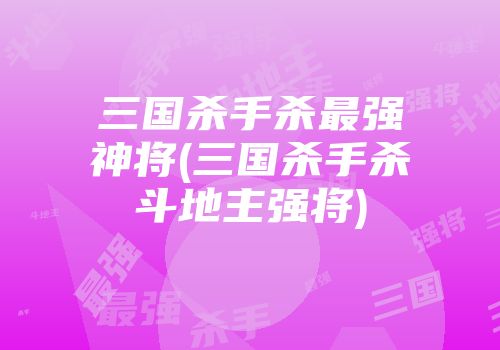 三国杀手杀最强神将(三国杀手杀斗地主强将)