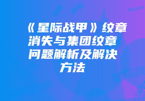 《星际战甲》纹章消失与集团纹章问题解析及解决方法