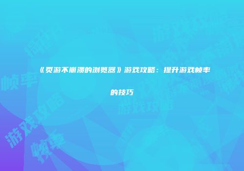 《页游不崩溃的浏览器》游戏攻略:提升游戏帧率的技巧