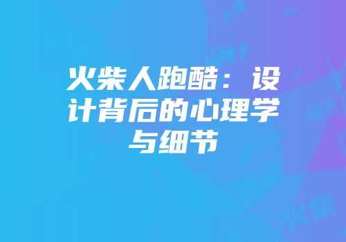 火柴人跑酷：设计背后的心理学与细节