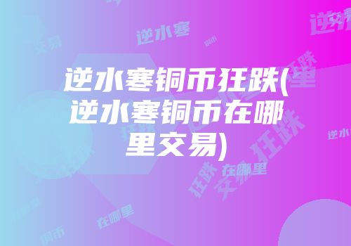逆水寒铜币狂跌(逆水寒铜币在哪里交易)
