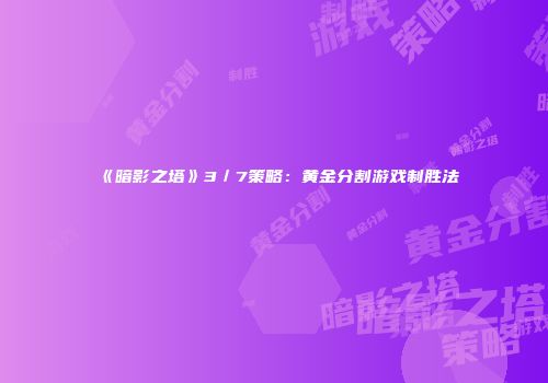 《暗影之塔》3/7策略:黄金分割游戏制胜法