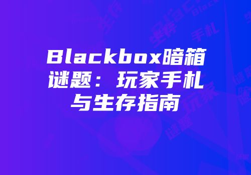 Blackbox暗箱谜题：玩家手札与生存指南