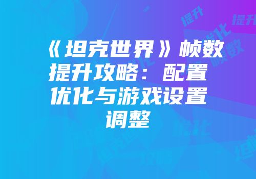 《坦克世界》帧数提升攻略：配置优化与游戏设置调整