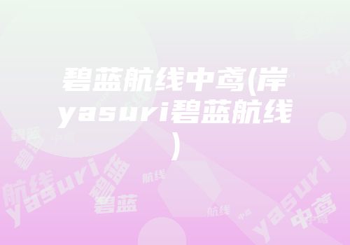 碧蓝航线中鸢(岸yasuri碧蓝航线)