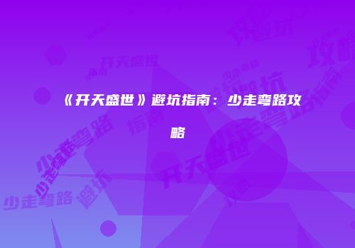 《开天盛世》避坑指南：少走弯路攻略