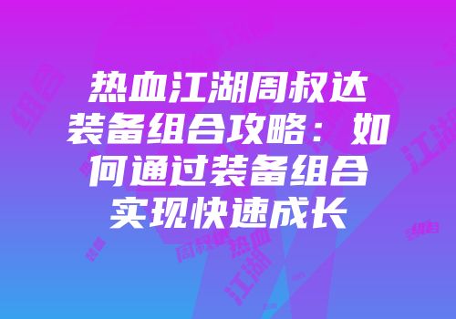 热血江湖周叔达装备组合攻略:如何通过装备组合实现快速成长