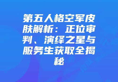 第五人格空军皮肤解析:正位审判、演绎之星与服务生获取全揭秘
